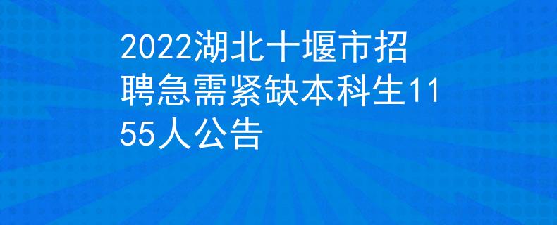 2022湖北十堰市招聘急需緊缺本科生1155人公告