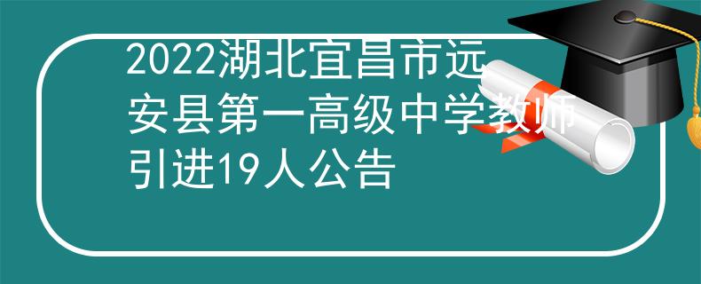 2022湖北宜昌市遠(yuǎn)安縣第一高級中學(xué)教師引進(jìn)19人公告