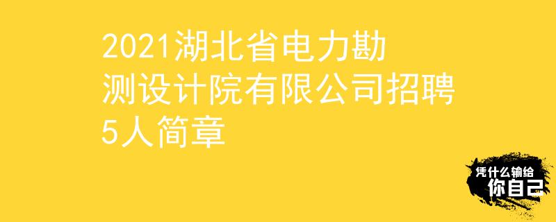 2021湖北省電力勘測(cè)設(shè)計(jì)院有限公司招聘5人簡(jiǎn)章