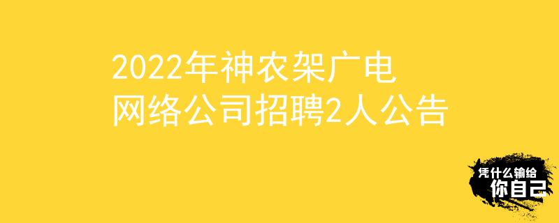 2022年神農(nóng)架廣電網(wǎng)絡(luò)公司招聘2人公告