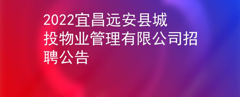 2022宜昌遠安縣城投物業(yè)管理有限公司招聘公告