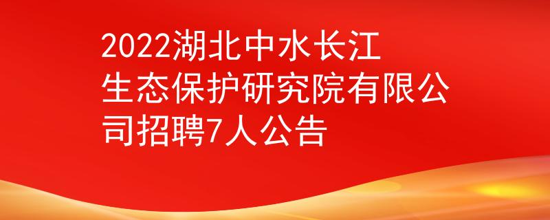 2022湖北中水長江生態(tài)保護研究院有限公司招聘7人公告