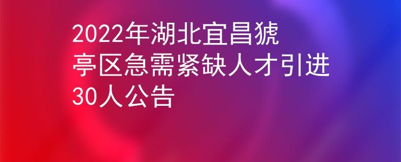2022年湖北宜昌猇亭區(qū)急需緊缺人才引進(jìn)30人公告