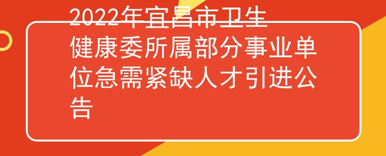 2022年宜昌市衛(wèi)生健康委所屬部分事業(yè)單位急需緊缺人才引進(jìn)公告