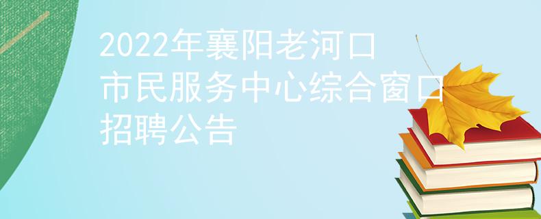 2022年襄陽老河口市民服務(wù)中心綜合窗口招聘公告