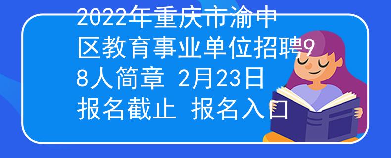2022年重慶市渝中區(qū)教育事業(yè)單位招聘98人簡(jiǎn)章 2月23日?qǐng)?bào)名截止 報(bào)名入口