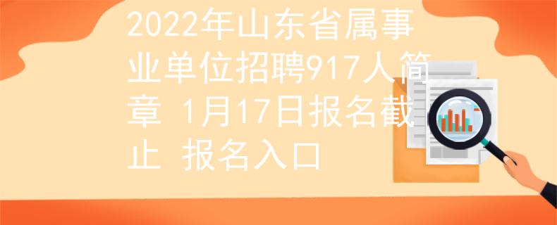 2022年山東省屬事業(yè)單位招聘917人簡(jiǎn)章 1月17日?qǐng)?bào)名截止 報(bào)名入口