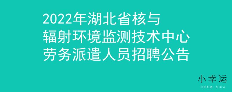 2022年湖北省核與輻射環(huán)境監(jiān)測技術(shù)中心勞務(wù)派遣人員招聘公告