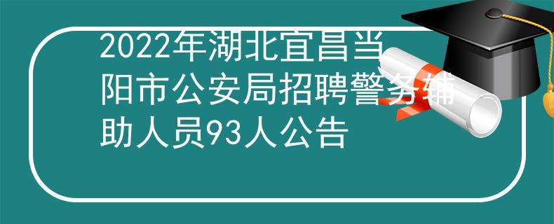 2022年湖北宜昌當陽市公安局招聘警務輔助人員93人公告