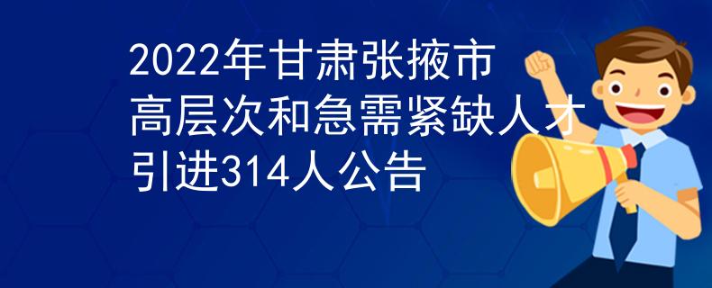 2022年甘肅張掖市高層次和急需緊缺人才引進(jìn)314人公告