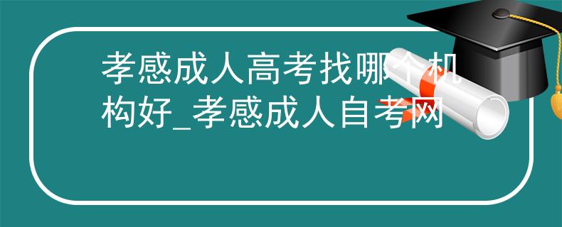 孝感成人高考找哪個(gè)機(jī)構(gòu)好_孝感成人自考網(wǎng) 孝感成人高考找哪個(gè)機(jī)構(gòu)好_孝感成人自考網(wǎng)