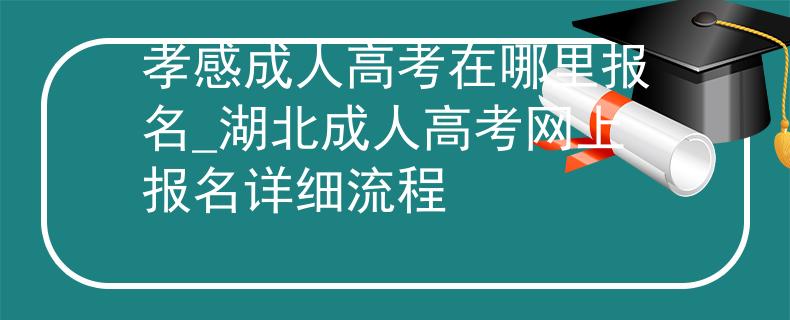 孝感成人高考在哪里報名_湖北成人高考網(wǎng)上報名詳細流程