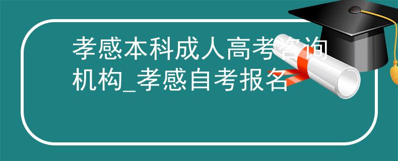 孝感本科成人高考咨詢機(jī)構(gòu)_孝感自考報(bào)名