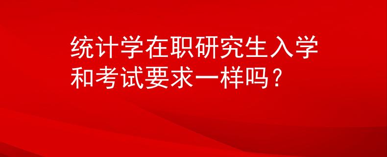 統(tǒng)計(jì)學(xué)在職研究生入學(xué)和考試要求一樣嗎？