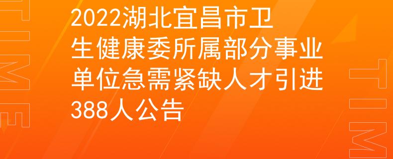 2022湖北宜昌市衛(wèi)生健康委所屬部分事業(yè)單位急需緊缺人才引進(jìn)388人公告