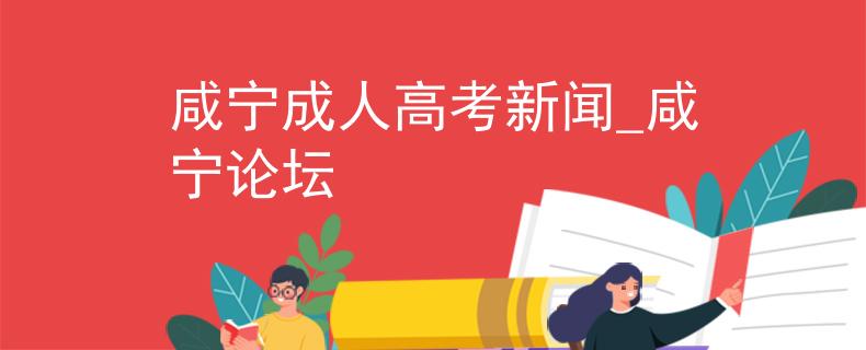 咸寧成人高考新聞_咸寧論壇
