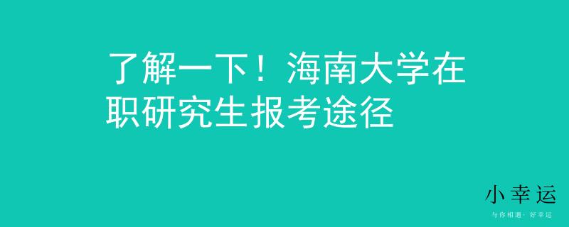 了解一下！海南大學(xué)在職研究生報考途徑