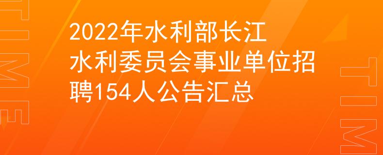 2022年水利部長(zhǎng)江水利委員會(huì)事業(yè)單位招聘154人公告匯總
