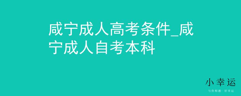 咸寧成人高考條件_咸寧成人自考本科