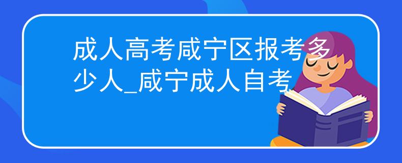 成人高考咸寧區(qū)報考多少人_咸寧成人自考