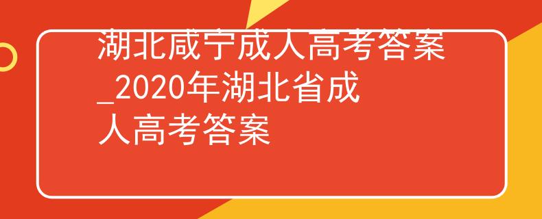 湖北咸寧成人高考答案_2020年湖北省成人高考答案