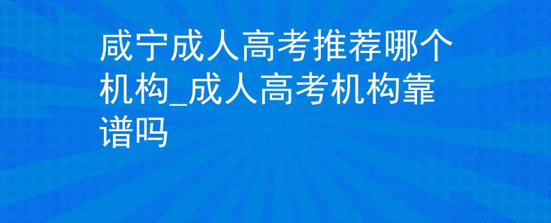 咸寧成人高考推薦哪個(gè)機(jī)構(gòu)_成人高考機(jī)構(gòu)靠譜嗎