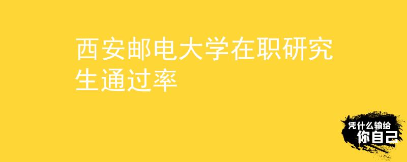 西安郵電大學(xué)在職研究生通過率