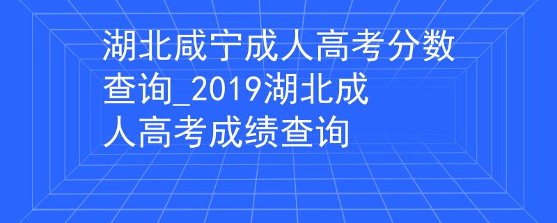 湖北咸寧成人高考分?jǐn)?shù)查詢_2019湖北成人高考成績查詢
