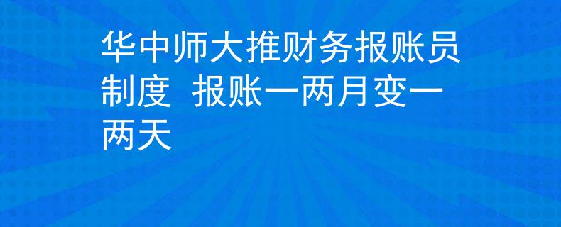 華中師大推財務(wù)報賬員制度 報賬一兩月變一兩天