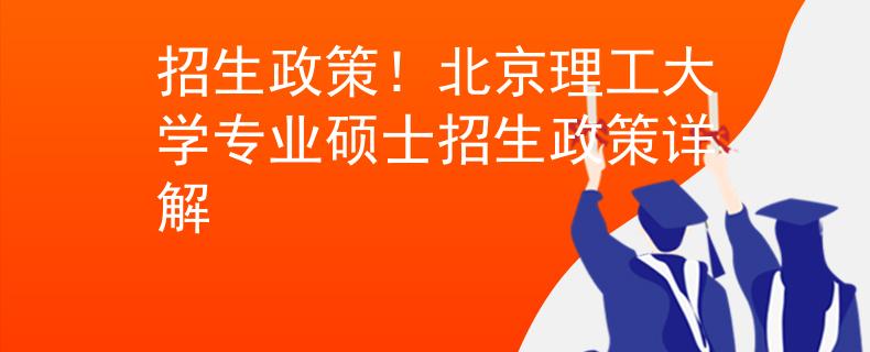 招生政策！北京理工大學(xué)專業(yè)碩士招生政策詳解