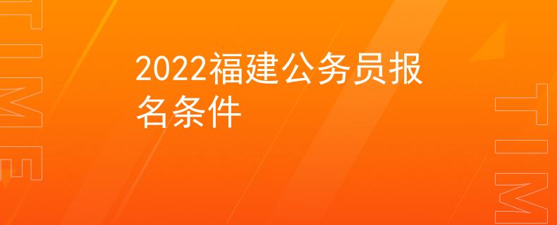 2022福建公務(wù)員報名條件