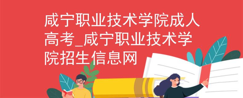 咸寧職業(yè)技術學院成人高考_咸寧職業(yè)技術學院招生信息網