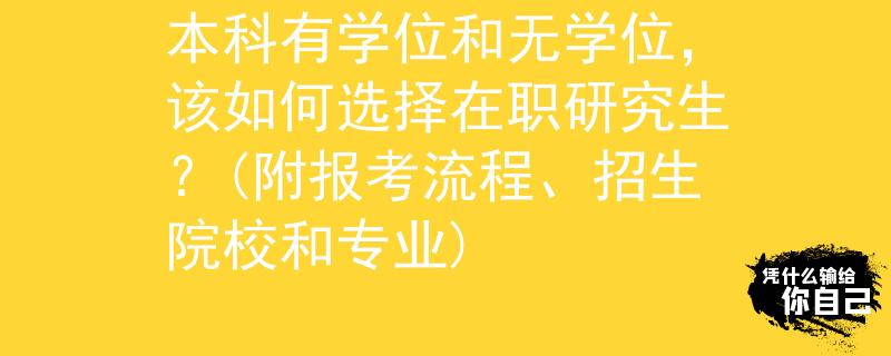 本科有學(xué)位和無學(xué)位，該如何選擇在職研究生？(附報考流程、招生院校和專業(yè))