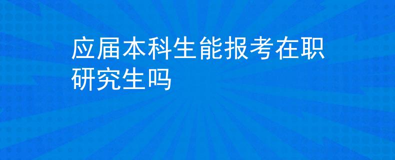 應(yīng)屆本科生能報考在職研究生嗎