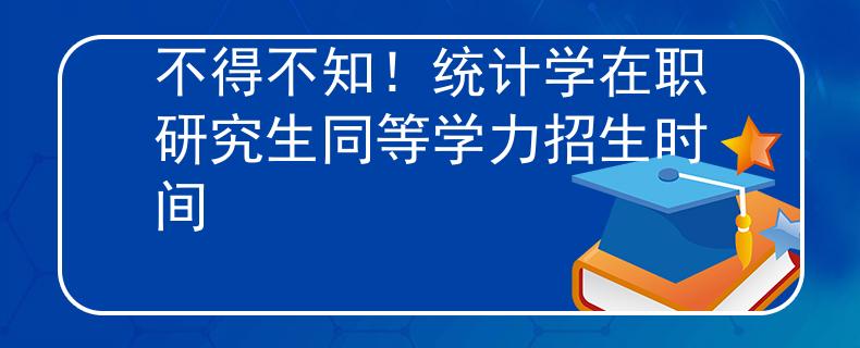 不得不知！統(tǒng)計學(xué)在職研究生同等學(xué)力招生時間