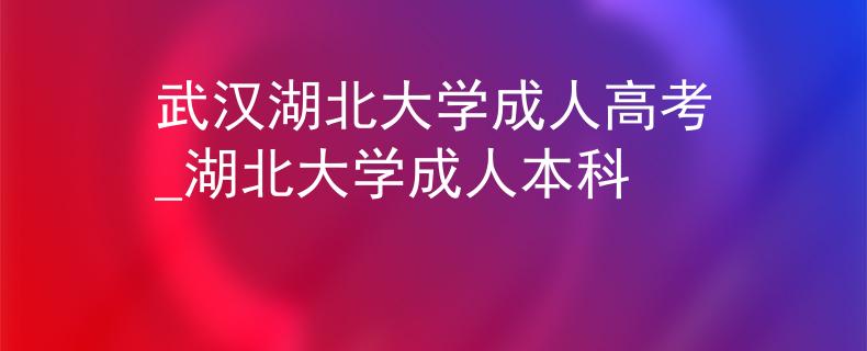武漢湖北大學(xué)成人高考_湖北大學(xué)成人本科 武漢湖北大學(xué)成人高考_湖北大學(xué)成人本科