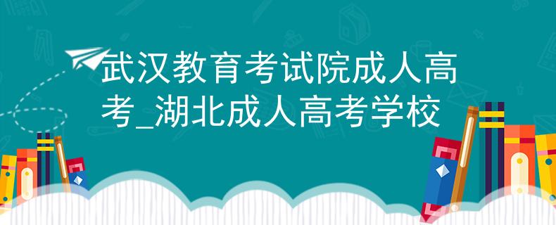 武漢教育考試院成人高考_湖北成人高考學(xué)校
