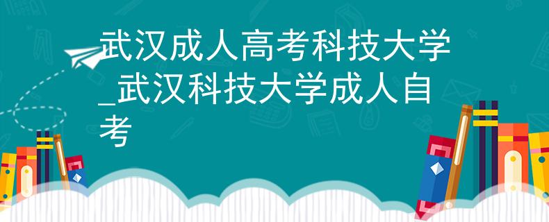武漢成人高考科技大學_武漢科技大學成人自考