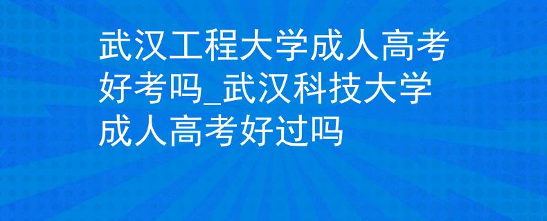 武漢工程大學(xué)成人高考好考嗎_武漢科技大學(xué)成人高考好過(guò)嗎