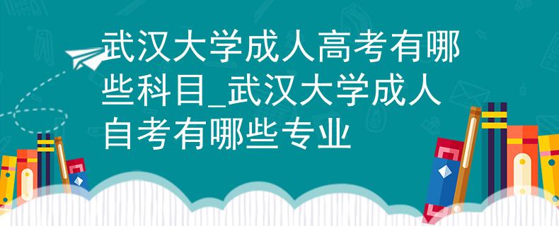 武漢大學(xué)成人高考有哪些科目_武漢大學(xué)成人自考有哪些專業(yè) 武漢大學(xué)成人高考有哪些科目_武漢大學(xué)成人自考有哪些專業(yè)