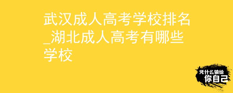 武漢成人高考學校排名_湖北成人高考有哪些學校