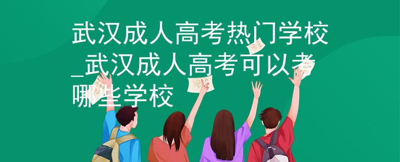 武漢成人高考熱門學(xué)校_武漢成人高考可以考哪些學(xué)校