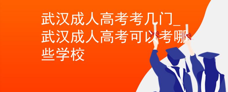 武漢成人高考考幾門(mén)_武漢成人高考可以考哪些學(xué)校
