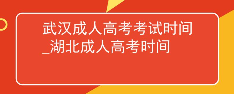 武漢成人高考考試時(shí)間_湖北成人高考時(shí)間