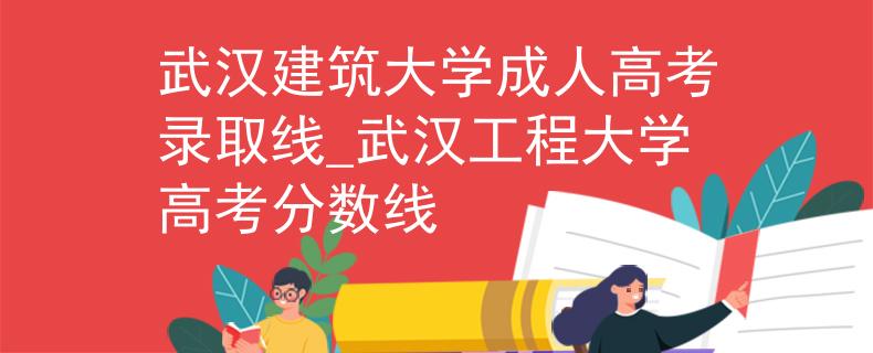 武漢建筑大學成人高考錄取線_武漢工程大學高考分數(shù)線 武漢建筑大學成人高考錄取線_武漢工程大學高考分數(shù)線