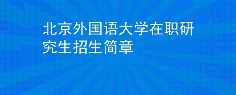 北京外國(guó)語(yǔ)大學(xué)在職研究生招生簡(jiǎn)章