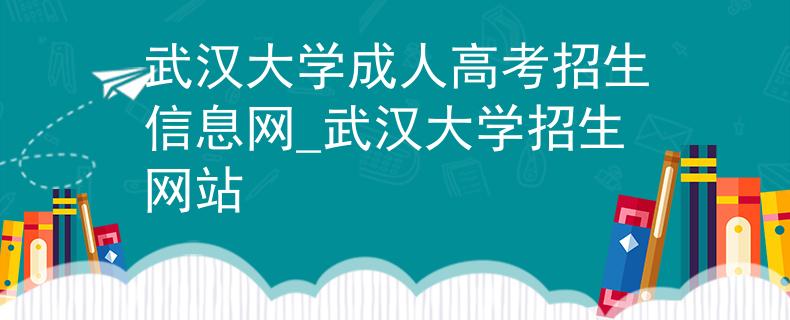 武漢大學(xué)成人高考招生信息網(wǎng)_武漢大學(xué)招生網(wǎng)站 武漢大學(xué)成人高考招生信息網(wǎng)_武漢大學(xué)招生網(wǎng)站