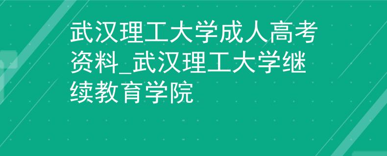 武漢理工大學(xué)成人高考資料_武漢理工大學(xué)繼續(xù)教育學(xué)院 武漢理工大學(xué)成人高考資料_武漢理工大學(xué)繼續(xù)教育學(xué)院