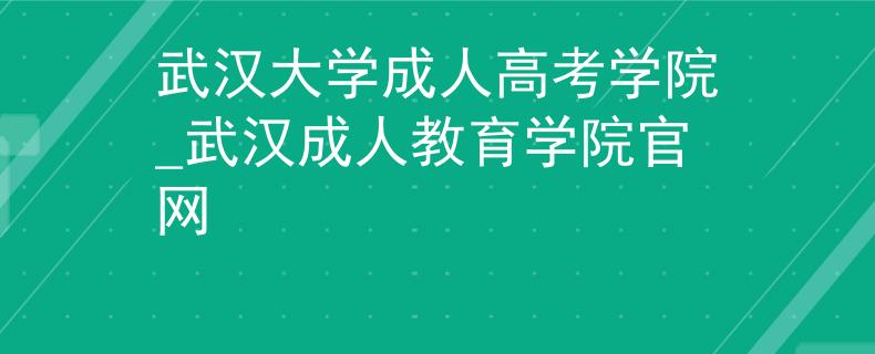 武漢大學成人高考學院_武漢成人教育學院官網(wǎng) 武漢大學成人高考學院_武漢成人教育學院官網(wǎng)