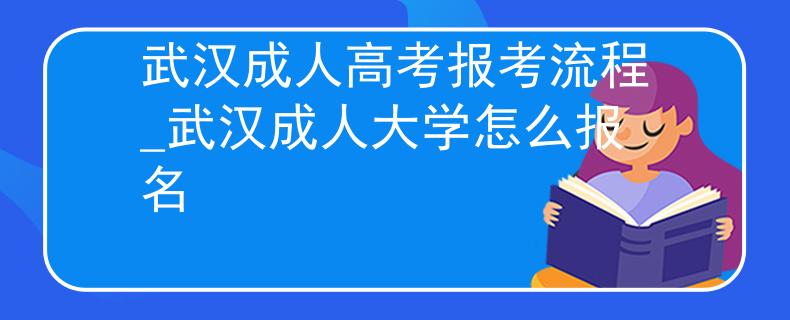 武漢成人高考報考流程_武漢成人大學(xué)怎么報名 武漢成人高考報考流程_武漢成人大學(xué)怎么報名